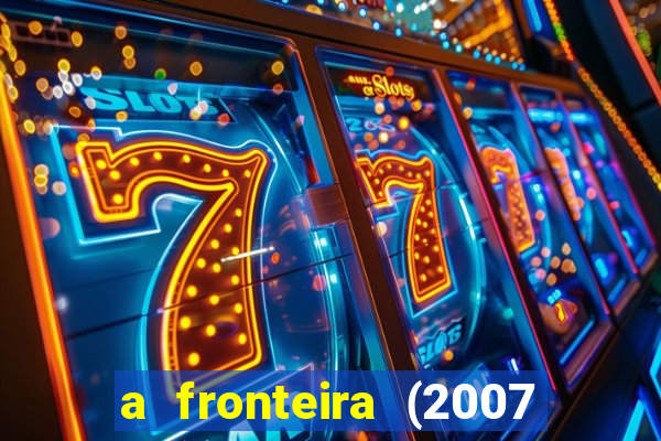 a fronteira (2007 filme completo download)